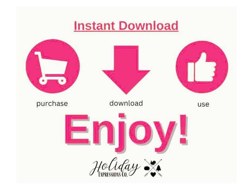 May include: Pink graphic with a shopping cart, a downward arrow, and a thumbs up icon. The text "Instant Download" is at the top of the graphic. The text "purchase", "download", and "use" are below the icons. The text "Enjoy!" is in large pink letters below the icons. The text "Holiday Expressions Co." is at the bottom of the graphic.