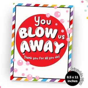 May include: A printable sign with the words "You BLOW us AWAY" in white bubble letters on a red circle. The sign includes the text "Thank you for all you do!" and is 8.5 x 11 inches. The border is striped with rainbow colors.