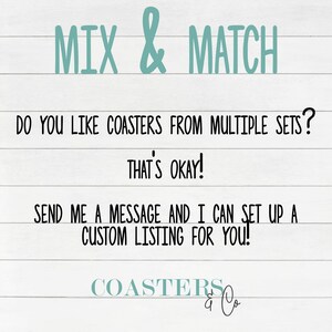 May include: Text on a white wood background that reads "Mix & Match". Do you like coasters from multiple sets? That's okay! Send me a message and I can set up a custom listing for you! Coasters & Co."