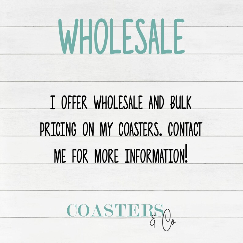 May include: A white background with black text that reads "WHOLESALE", "I OFFER WHOLESALE AND BULK PRICING ON MY COASTERS. CONTACT ME FOR MORE INFORMATION!" and "COASTERS & Co."