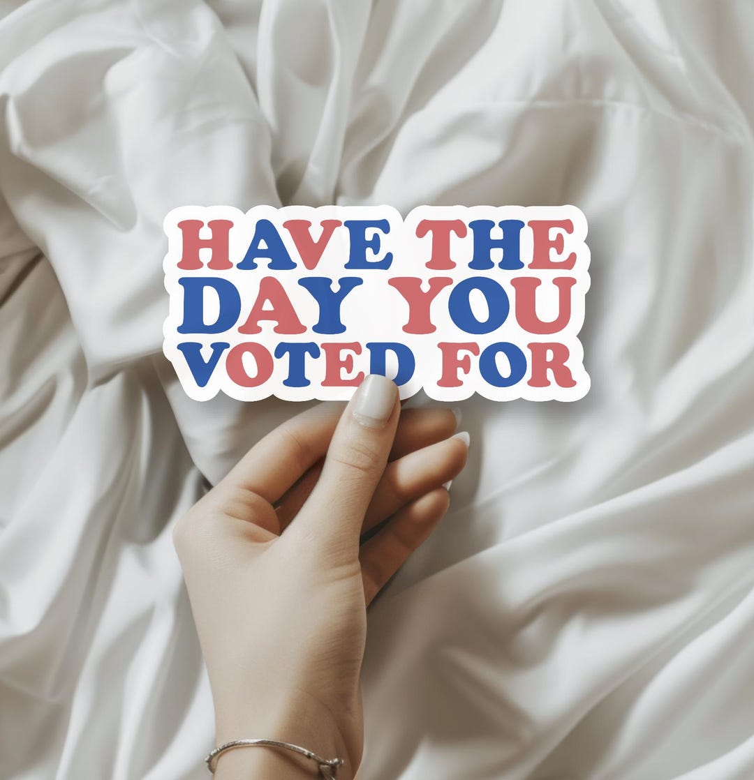 Have the Day You Voted for Kiss-cut Stickers,anti Trump Patriotic ...