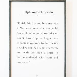 May include: Black and white framed print with a quote by Ralph Waldo Emerson. The quote reads: "Finish this day and be done with it. You have done what you could. Some blunders and absurdities no doubt, have crept in; forget them as soon as you can. Tomorrow is a new day. You shall begin it serenely and with too high a spirit to be encumbered with your old nonsense." The number 5 is printed below the quote.