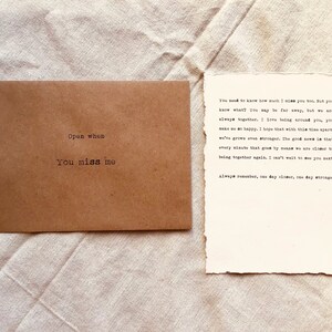 May include: A brown envelope with the text "Open when you miss me" printed on it. A handwritten note inside the envelope reads "You need to know how much I miss you too. But you know what? You may be far away, but we are always together. I love being around you, you make me so happy. I hope that with this time apart, we've grown even stronger. The good news is that every minute that goes by means we are closer to being together again. I can't wait to see you next! Always remember, one day closer, one day stronger!"