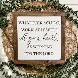 May include: A square wooden sign with a dark brown frame and a white center panel. The sign features black text that reads: WHATEVER YOU DO, WORK AT IT WITH all your heart, AS WORKING FOR THE LORD. The lettering uses a mix of serif and script fonts.