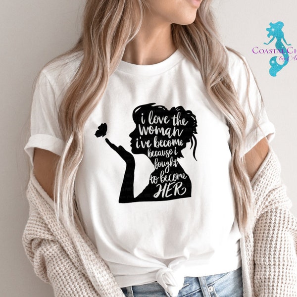 I Love The Woman I've Become Because I Fought To Become Her, women empowerment shirt, self love shirt, inspirational women quote shirt