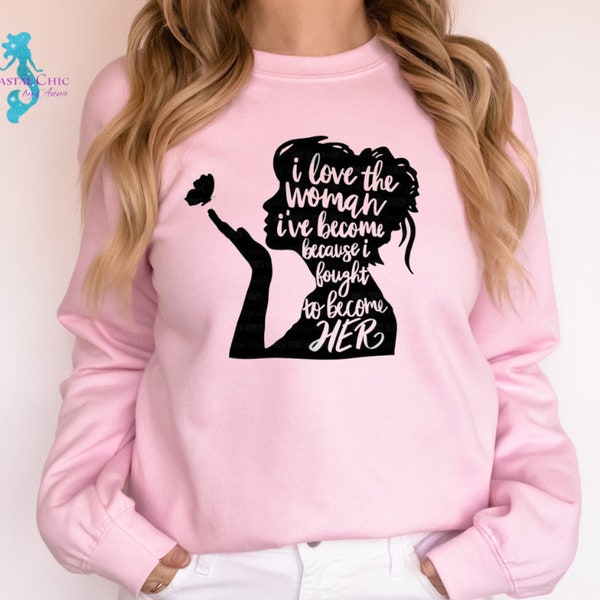 I Love The Woman I've Become Because I Fought To Become Her, women empowerment shirt, self love shirt, inspirational women quote shirt