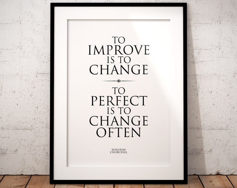 May include: Black and white typography print with the quote "To improve is to change. To perfect is to change often." by Winston Churchill.