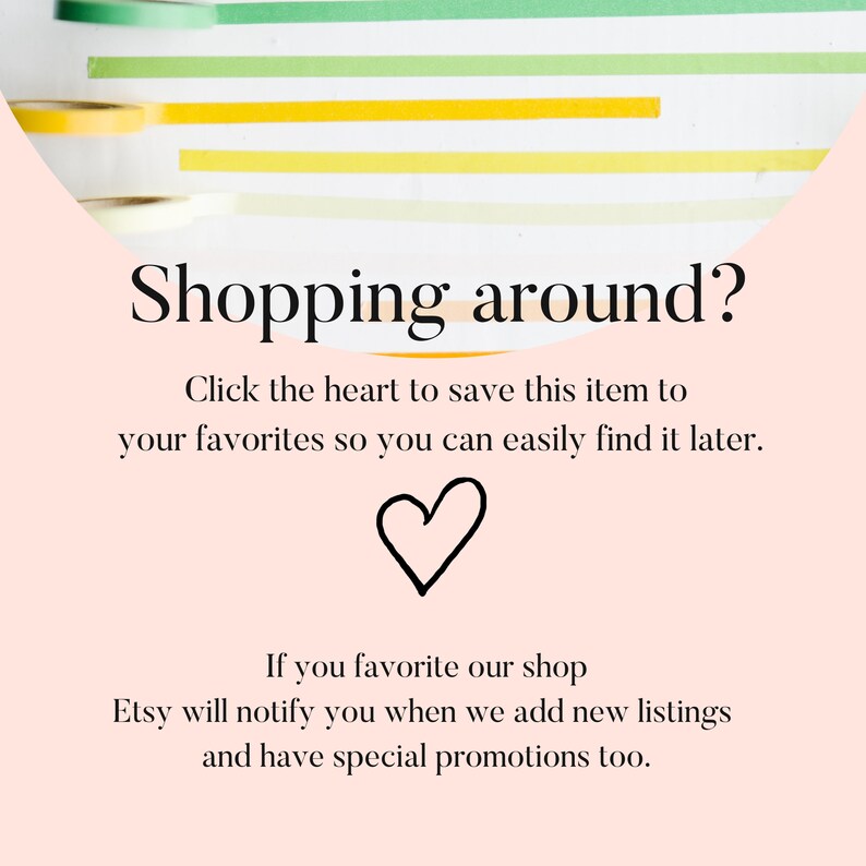 Puede incluir: Un fondo rosa con texto blanco que dice "Shopping around? Click the heart to save this item to your favorites so you can easily find it later." Un coraz&oacute;n negro est&aacute; debajo del texto. Debajo del coraz&oacute;n hay m&aacute;s texto blanco que dice "If you favorite our shop Etsy will notify you when we add new listings and have special promotions too."