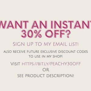 May include: Pink text on a white background reads "WANT AN INSTANT 30% OFF?"  Sign up to my email list! Also receive future exclusive discount codes to use in my shop! Visit https://bit.ly/peachy30off or see product description!