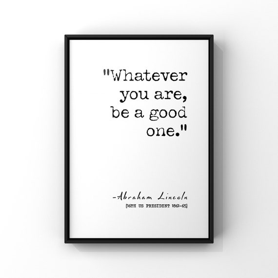 Whatever You Are Be A Good One Quote by Abraham Lincoln Print