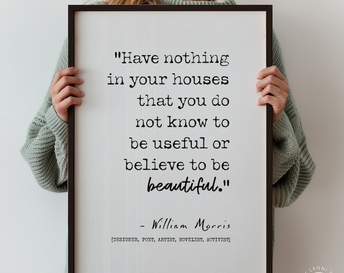 William Morris Quote Have Nothing In Your Houses That You Do Not Know To Be Useful or Believe To Be Beautiful Typography Art Print
