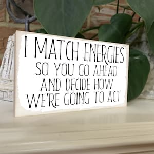 I Match Energies so You Go Ahead and Decide How We're Going to Act. Funny wood sign for home or office.
