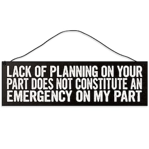 Lack of Planning does not Constitute an Emergency on my Part. Funny Wood Sign for Office Decor.