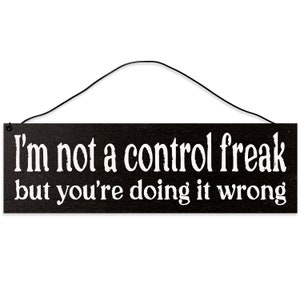 I'm Not a Control Freak, but You're Doing it Wrong.