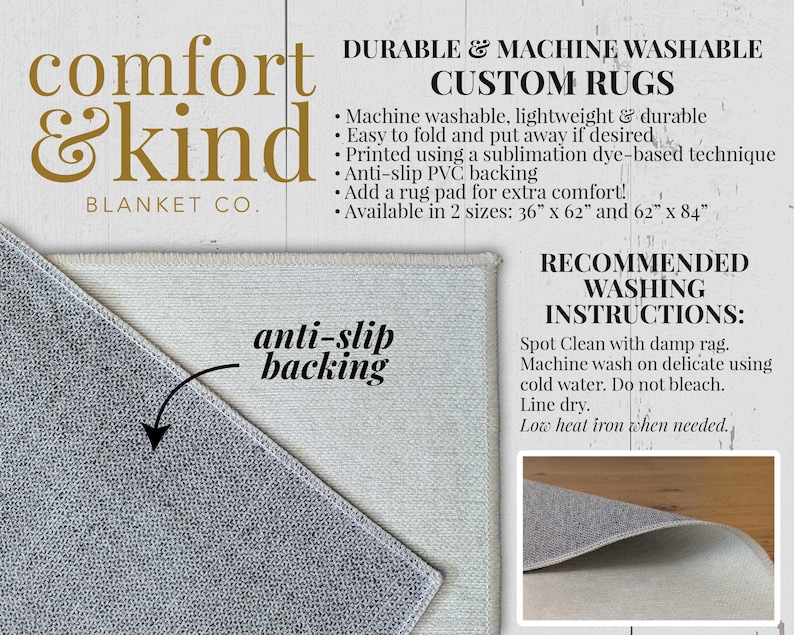 May include: A white and gray rug with the text "comfort & kind BLANKET CO." in gold lettering. The rug has an anti-slip backing and is machine washable. The text "DURABLE & MACHINE WASHABLE CUSTOM RUGS" is in black lettering. The text "RECOMMENDED WASHING INSTRUCTIONS" is in black lettering. The text "Spot Clean with damp rag. Machine wash on delicate using cold water. Do not bleach. Line dry. Low heat iron when needed." is in black lettering.