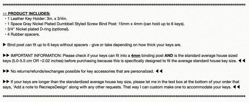 May include: A close-up of a text description for a key holder product. The text describes the product's features, including a leather key holder, a space gray nickel plated dumbbell styled screw bind post, a nickel plated D-ring, and rubber spacers. The text also includes important information about the size of the key holder and the fact that it is designed to fit standard house keys. The text also mentions that no returns, refunds, or exchanges are possible for personalized key accessories.
