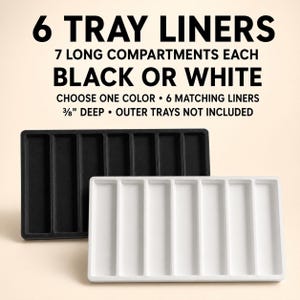 May include: Six rectangular tray liners, available in black or white, each featuring seven long compartments. The liners are 3/8 inch deep. Text on the image reads: 6 TRAY LINERS, 7 LONG COMPARTMENTS EACH, BLACK OR WHITE, CHOOSE ONE COLOR, 6 MATCHING LINERS, 3/8" DEEP, OUTER TRAYS NOT INCLUDED.