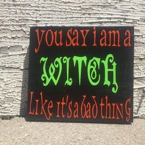 You Say I Am A WITCH Like It es A Bad Thing - Halloween Dekor