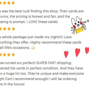 May include: Five-star review of a shop selling greeting cards. The review highlights the shop's fast shipping, unique cards, and positive customer experience. The text reads "This was the best luck finding this shop. Their cards are so funny, the pricing is honest and fair, and the shipping is prompt. I LOVE these cards! This whole package just made my night!!!! Love everything they offer. Highly recommend these cards for all life's occasions. These turned out perfect! SUPER FAST shipping. Received the cards in perfect condition. And they have been a huge hit too. They're unique and make everyone laugh! Can't recommend enough! I will be ordering more in the future!"