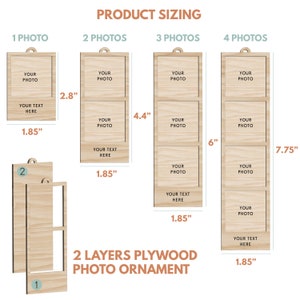May include: A wooden photo ornament with 2 layers of plywood. The ornament is available in 4 sizes: 1 photo (1.85 inches by 2.8 inches), 2 photos (1.85 inches by 4.4 inches), 3 photos (1.85 inches by 6 inches), and 4 photos (1.85 inches by 7.75 inches).
