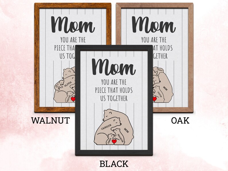May include: A framed print with a white background and black text that reads "Mom you are the piece that holds us together". The print features a cartoon illustration of a mother bear hugging her cubs. The cubs are labeled with names. The frame is available in walnut, black, and oak.