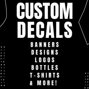 May include: Black and white graphic with the text "CUSTOM DECALS" in large white letters. Below the text are the words "BANNERS, DESIGNS, LOGOS, BOTTLES, T-SHIRTS & MORE!"