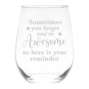 May include: A clear stemless wine glass with the text "Sometimes you forget you're Awesome so here is your reminder" in a light gray color. The glass has a rounded shape and is suitable for wine.