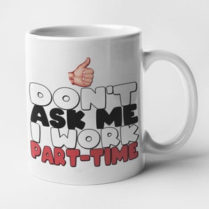 May include: White ceramic mug with a black and red design that says "Don't Ask Me I Work Part-Time" with a thumbs up emoji.