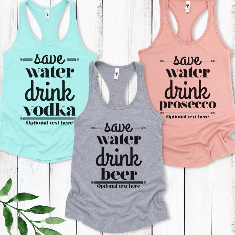 May include: Three tank tops with the text "Save water, drink [drink name]" on them. The tank tops are in different colors: light blue, gray, and peach. The text is in black and has a retro font. The text on the light blue tank top says "Save water, drink vodka". The text on the gray tank top says "Save water, drink beer". The text on the peach tank top says "Save water, drink prosecco".