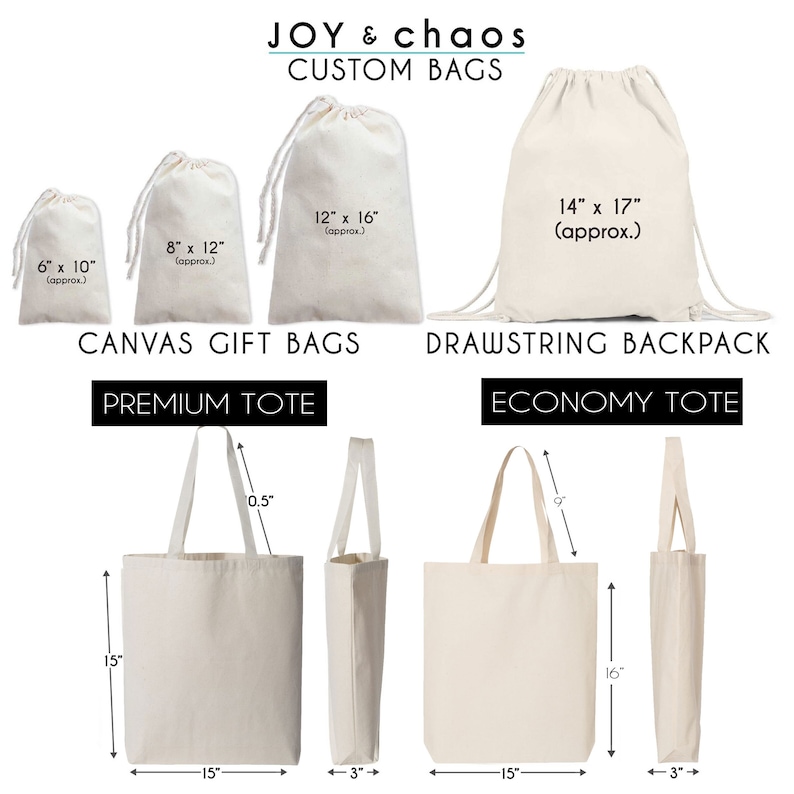 May include: A set of six canvas bags in various sizes, including a drawstring backpack, a premium tote bag, and an economy tote bag. The bags are all white and feature black text with measurements in inches. The text reads "JOY & chaos CUSTOM BAGS", "CANVAS GIFT BAGS", "PREMIUM TOTE", "DRAWSTRING BACKPACK", "ECONOMY TOTE", "6" x 10" (approx.)", "8" x 12" (approx.)", "12" x 16" (approx.)", "14" x 17" (approx.)", "15", "0.5", "16", "15", "3", "15", "3".