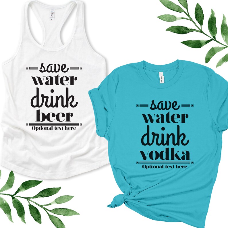 May include: Two shirts with a humorous slogan. A white tank top with the text "save water drink beer" and a turquoise t-shirt with the text "save water drink vodka". Both shirts have the text "Optional text here" below the slogan.