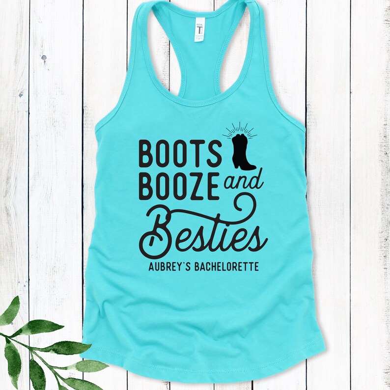 May include: Turquoise tank top with a black graphic that says "Boots Booze and Besties" with a boot graphic and the text "Aubrey's Bachelorette".