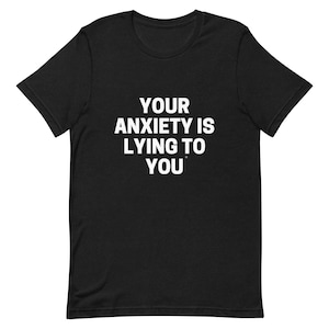 Official &#39;Your anxiety is lying to you®&#39; brand- conversation starter shirt