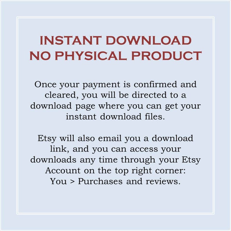 Peut inclure: Texte sur un fond bleu clair avec les mots "INSTANT DOWNLOAD NO PHYSICAL PRODUCT" en rouge. Le texte ci-dessous explique qu'une fois le paiement confirm&eacute;, l'acheteur sera redirig&eacute; vers une page de t&eacute;l&eacute;chargement pour acc&eacute;der &agrave; ses fichiers num&eacute;riques. Il explique &eacute;galement qu'Etsy enverra un lien de t&eacute;l&eacute;chargement par e-mail et que les acheteurs peuvent acc&eacute;der &agrave; leurs t&eacute;l&eacute;chargements via leur compte Etsy.