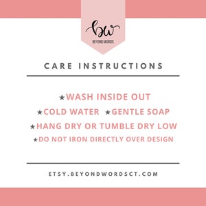 May include: Care instructions for a garment: Wash inside out, cold water, gentle soap, hang dry or tumble dry low, do not iron directly over design. Etsy.BeyondWordsCT.com