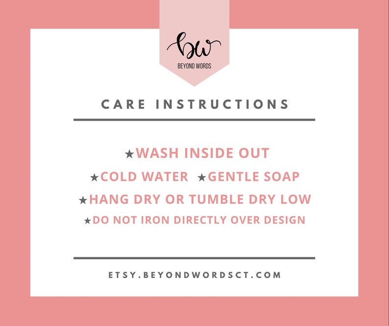 May include: Care instructions for a garment: Wash inside out, cold water, gentle soap, hang dry or tumble dry low, do not iron directly over design. Etsy.BeyondWordsCT.com