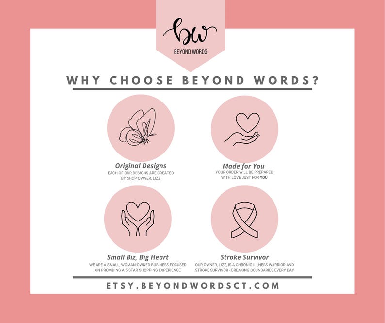 May include: Pink graphic with the text "WHY CHOOSE BEYOND WORDS?" and four pink circles with black outlines. Each circle contains a black line drawing of a butterfly, a hand holding a heart, a hand holding a heart, and a ribbon. The text below each circle reads "Original Designs", "Made for You", "Small Biz, Big Heart", and "Stroke Survivor". The text at the top reads "bw BEYOND WORDS".