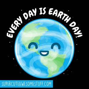 May include: A cartoon illustration of planet Earth with a smiling face, surrounded by the text "EVERY DAY IS EARTH DAY!" on a black background. The website address "SUPERCUTEAWESOMESTUFF.COM" is at the bottom.