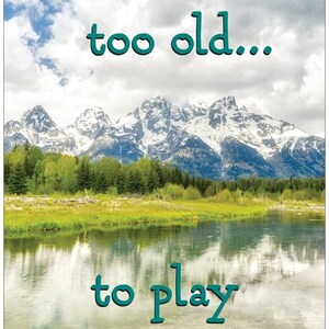 May include: A motivational quote against a backdrop of a scenic mountain range with a lake in the foreground. The quote reads "You're never too old... to play outside!"