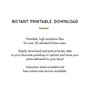 May include: Text that reads "INSTANT PRINTABLE DOWNLOAD" in brown text. Below the text is a line of brown dots. The text below reads "Printable, high resolution files for over 20 standard frame sizes. Simply download and print at home, take to your favourite printshop or upload and have your prints delivered to your door! Instruction sheet included and free custom size service available."