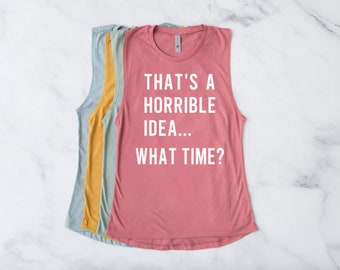 That&#39;s a Horrible Idea What Time Muscle Tank