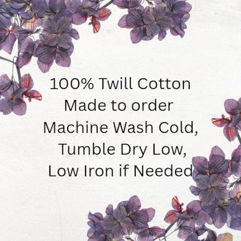 May include: A white background framed by purple hydrangea flowers with black text that reads: 100% Twill Cotton, Made to order, Machine Wash Cold, Tumble Dry Low, Low Iron if Needed. The text provides care instructions for a textile product.
