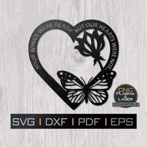 May include: Black metal heart-shaped design with a butterfly and a flower inside. The heart has the text "Your wings were ready but our hearts were not..." around the outside.  The design is compatible with CNC, plasma, and laser cutting.