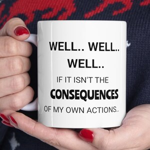 Ceramic Mug 11oz, Well..Well..Well..If It Isn&#39;t The Consequences Of My Own Actions, Funny Quote Mug, Friend Gift