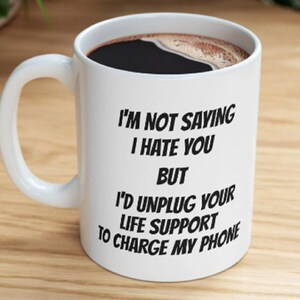 I'm Not Saying I Hate You But I'd Unplug Your Life Support To Charge My Phone, Funny Quote Mug