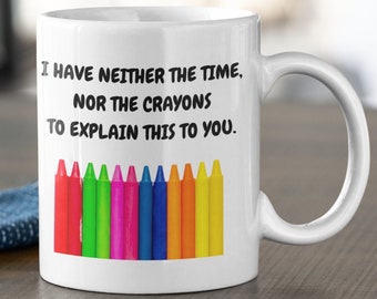 I have neither the time nor the crayons to explain this to you, sarcastic mug, funny rude cup, offensive coffee mug