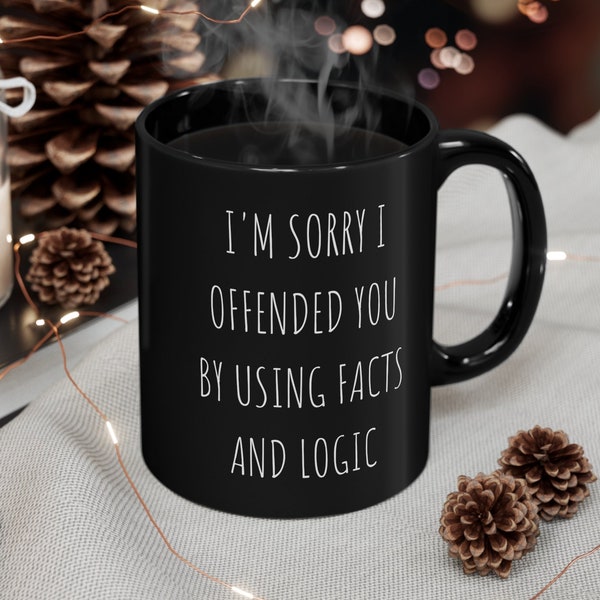 I'm sorry I offended you by using facts and logic, Funny sarcastic mug, sorry for offending you, perfect gift for anyone