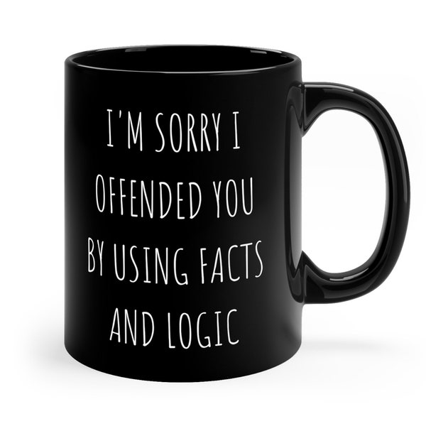 I'm sorry I offended you by using facts and logic, Funny sarcastic mug, sorry for offending you, perfect gift for anyone