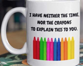 I have neither the time nor the crayons to explain this to you, sarcastic mug, funny rude cup, offensive coffee mug