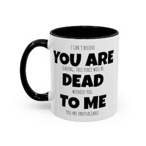Puede incluir: Taza de cerámica blanca con asa e interior negros. La taza presenta el texto "I CAN'T BELIEVE YOU ARE LEAVING. THIS PLACE WILL BE DEAD WITHOUT YOU. TO ME. YOU ARE IRREPLACEABLE" en negrita negra.